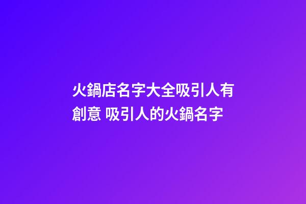 火鍋店名字大全吸引人有創意 吸引人的火鍋名字-第1張-店鋪起名-玄機派